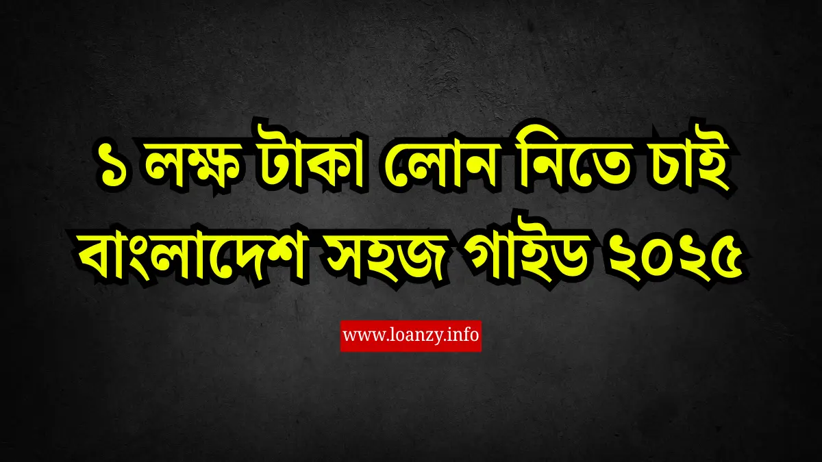 ১ লক্ষ টাকা লোন নিতে চাই বাংলাদেশ সহজ গাইড ২০২৫