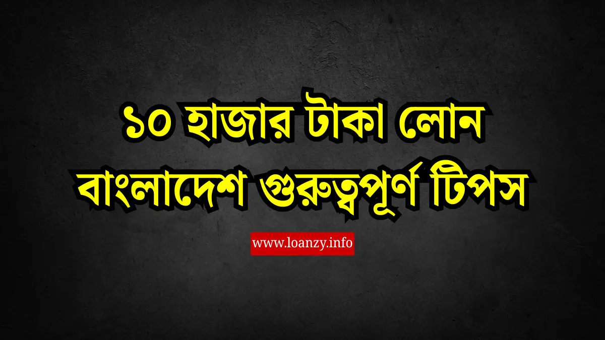 ১০ হাজার টাকা লোন বাংলাদেশ গুরুত্বপূর্ণ টিপস