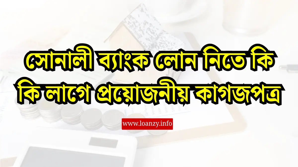 সোনালী ব্যাংক লোন নিতে কি কি লাগে প্রয়োজনীয় কাগজপত্র